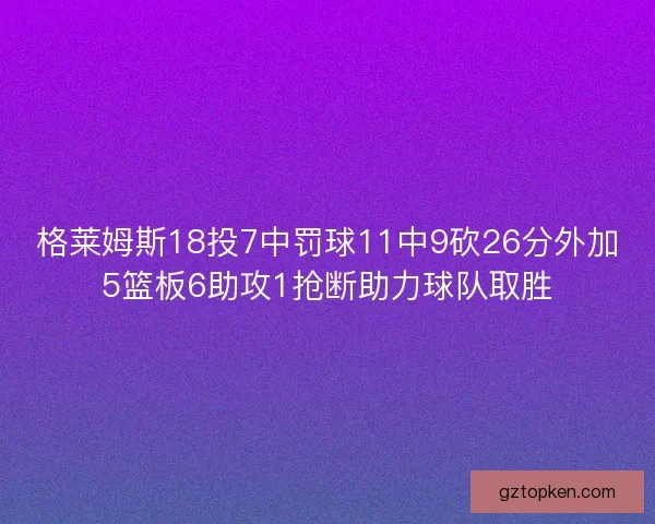 格莱姆斯18投7中罚球11中9砍26分外加5篮板6助攻1抢断助力球队取胜