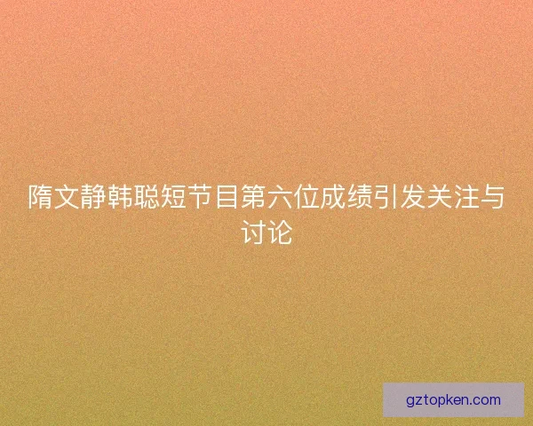 隋文静韩聪短节目第六位成绩引发关注与讨论