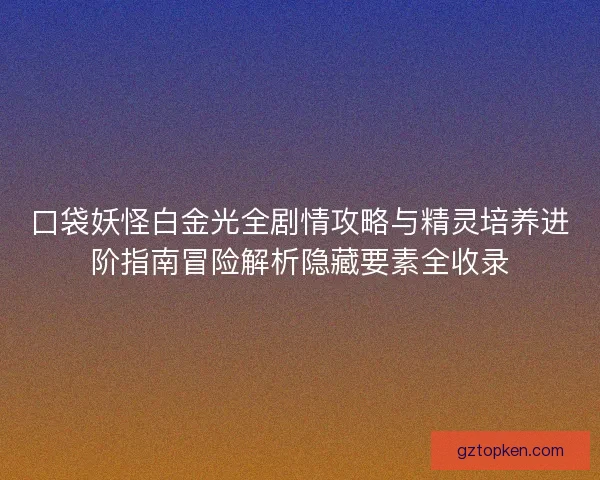 口袋妖怪白金光全剧情攻略与精灵培养进阶指南冒险解析隐藏要素全收录