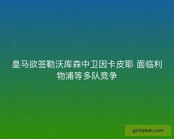 皇马欲签勒沃库森中卫因卡皮耶 面临利物浦等多队竞争