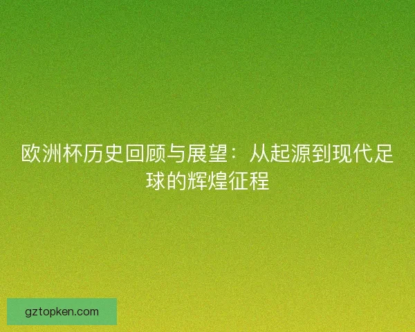 欧洲杯历史回顾与展望：从起源到现代足球的辉煌征程