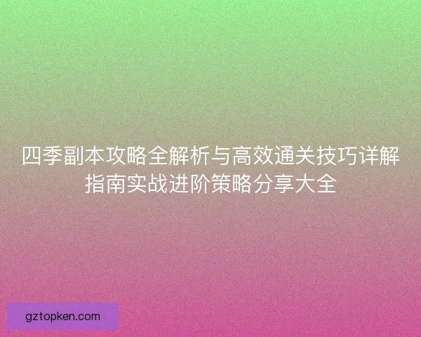 四季副本攻略全解析与高效通关技巧详解指南实战进阶策略分享大全