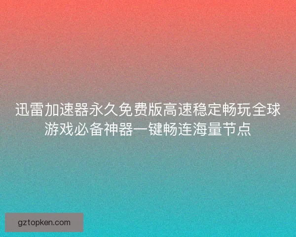 迅雷加速器永久免费版高速稳定畅玩全球游戏必备神器一键畅连海量节点