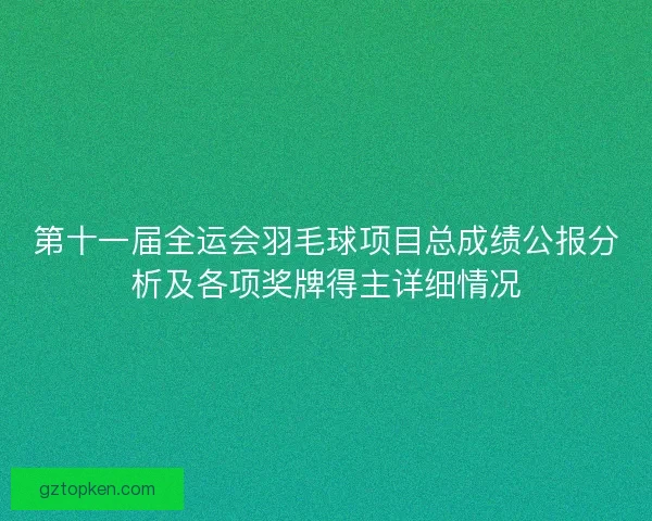 第十一届全运会羽毛球项目总成绩公报分析及各项奖牌得主详细情况